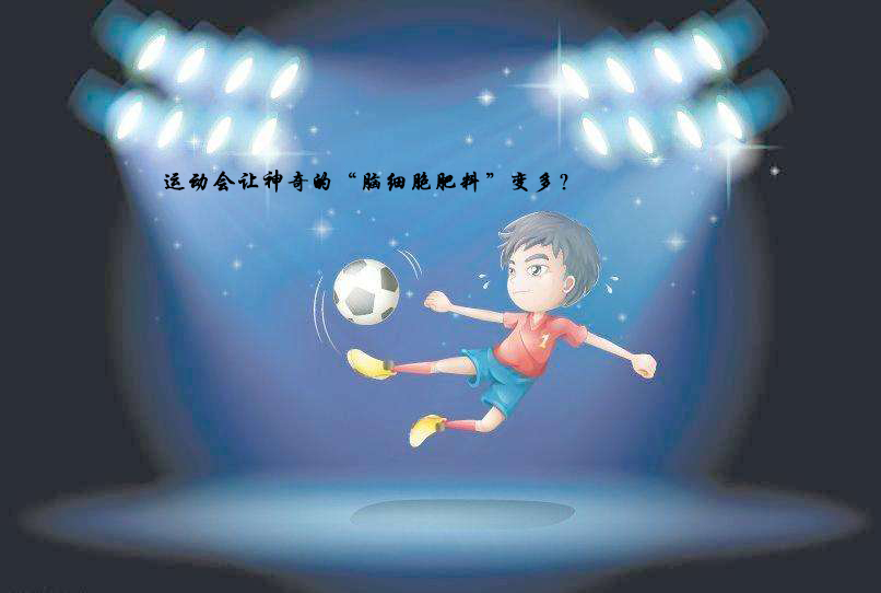 【父母音书】运动会让神奇的“脑细胞肥料”变多？